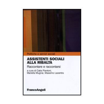 Assistenti Sociali Alla Ribalta. Raccontare E Raccontarsi - Piantoni C. ; Mugnai M. ; Lacentra M.  - Franco Angeli