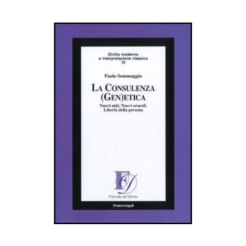 La consulenza (gen)etica. Nuovi miti. Nuovi oracoli. Libertà della persona - Sommaggio Paolo - Franco Angeli - 9788856831153 - Bioetica, Giurisprudenza E Filosofia Del Diritto