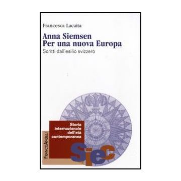 Anna Siemsen. Per Una Nuova Europa. Scritti Dall'esilio Svizzero - Lacaita Francesca - Franco Angeli