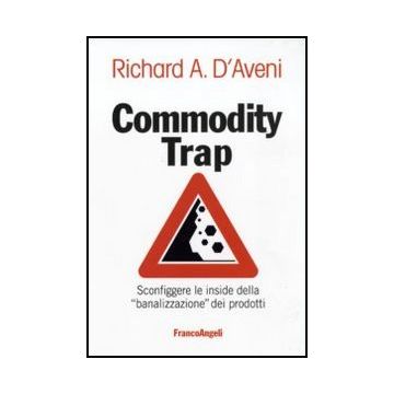 Commodity Trap. Sconfiggere Le Insidie Della «banalizzazione» Dei Prodotti - D'aveni Richard A. - Franco Angeli