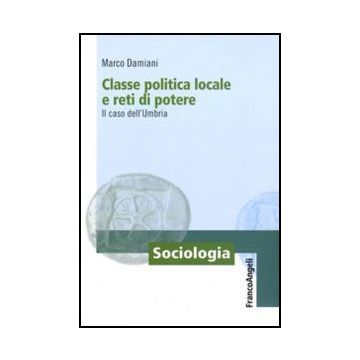 Classe Politica Locale E Reti Di Potere. Il Caso Dell'umbria - Damiani Marco - Franco Angeli - 9788856831474