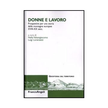 Donne E Lavoro. Prospettive Per Una Storia Delle Montagne Europee XVIII-XX secc. - Valsangiacomo N. ; Lorenzetti L.  - Franco Angeli
