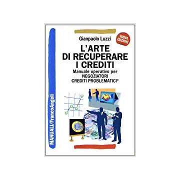 L' Arte Di Recuperare I Crediti. Manuale Operativo Per Negoziatori Crediti  Problematici - Luzzi Gianpaolo - Franco Angeli