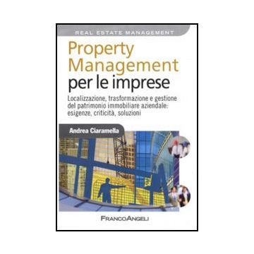 Property Management Per Le Imprese. Localizzazione, Trasformazione E Gestione Del Patrimonio Immobiliare Aziendale: Esigenze, Criticita, Soluzione