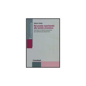Dal Grande Esperimento Alla Societa' Armoniosa. Trent'anni Di Riforme Economiche Per Costruire Una Nuova Cina - Zanier Valeria - Franco Angeli - 9788856831986