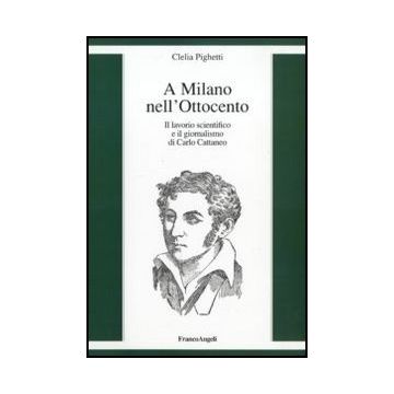 A Milano Nell'ottocento. Il Lavorio Scientifico E Il Giornalismo Di Carlo Cattaneo - Pighetti Clelia - Franco Angeli - 9788856832051