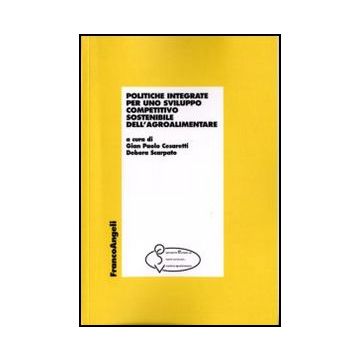 Politiche Integrate Per Uno Sviluppo Competitivo Sostenibile Dell'agroalimentare - Cesaretti G. P. ; Scarpato D.  - Franco Angeli - 9788856832099
