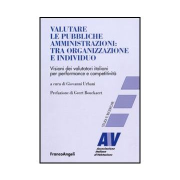 Valutare Le Pubbliche Amministrazioni: Tra Organizzazione E Individuo. Visioni Dei Valutatori Italiani Per Perfomance E Competitivita' - Urbani G.  - Franco Angeli - 9788856832747