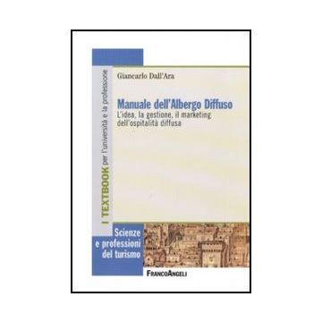 Manuale dell'albergo diffuso. L'idea, la gestione, il marketing dell'ospitalità diffusa - Dall'ara Giancarlo - Franco Angeli - 9788856832914 - Industria Alberghiera, Vendite E Marketing