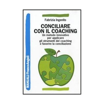 Conciliare Con Il Coaching. Un Metodo Innovativo Per Applicare Gli Strumenti Del Coaching E Favorire La Conciliazione - Ingenito Fabrizia - Franco Angeli