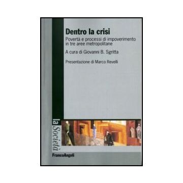 Dentro La Crisi. Poverta' E Processi Di Impoverimento In Tre Aree Metropolitane - Sgritta G. B.  - Franco Angeli - 9788856833072