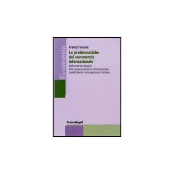Problematiche Del Commercio Internazionale. Dalla Teoria Classica Alla Nuova (le Economia Internazionale: Aspetti Teorici Ed Esperienza Italiana - Falcone Franca - Franco Angeli - 9788856833416