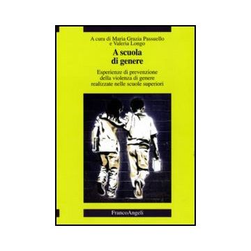 A Scuola Di Genere. Esperienze Di Prevenzione Della Violenza Di Genere Realizzate Nelle Scuole Superiori - Passuello M. G. ; Longo V.  - Franco Angeli - 9788856833539