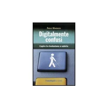 Digitalmente Confusi. Capire La Rivoluzione O Subirla - Magrassi Paolo - Franco Angeli - 9788856833829