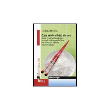 Come Vendere Il Riso Ai Cinesi. Guida Pratica Al Marketing Interculturale Verso  La Cina Per Le Piccole E Medie Imprese Italiane - Busato Virginia - Franco Angeli - 9788856833997