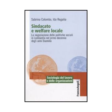 Sindacato E Welfare Locale. La Negoziazione Delle Politiche Sociali In Lombardia Nel Primo Decennio Degli Anni Duemila - Colombo Sabrina; Regalia Ida - Franco Angeli - 9788856834604