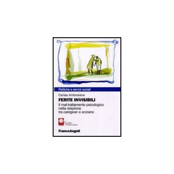 Ferite Invisibili. Il Mal-trattamento Psicologico Nella Relazione Tra Caregiver  Anziano - Caritas Ambrosiana  - Franco Angeli - 9788856835281