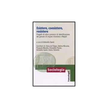 Esistere, Coesistere, Resistere. Progetti Di Vita E Processi Di Identificazione Dei Giovani Di Origine Straniera A Napoli - Spano' A.  - Franco Angeli - 9788856835403