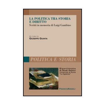 La Politica Tra Storia E Diritto. Studi In Memoria Di Luigi Gambino  - Giunta G.  - Franco Angeli - 9788856835496