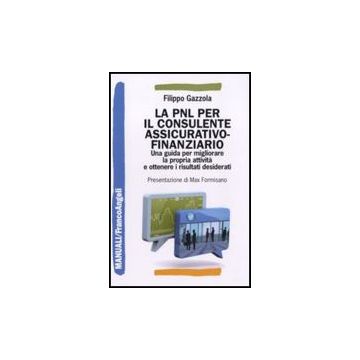 La PNL per il consulente assicurativo-finanziario. Una guida per migliorare la propria attività e ottenere i risultati desiderati  - Gazzola Filippo - Franco Angeli - 9788856836363 - Programmazione Neurolinguistica (pnl), Comunicazioni E Presentazio