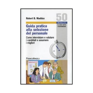 Guida pratica alla selezione del personale. Come intervistare e valutare i candidati e assumere i migliori