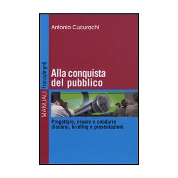 Alla conquista del pubblico. Progettare, creare e condurre discorsi, briefing e presentazioni