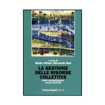 La gestione delle risorse collettive. Italia settentrionale, secoli XII-XVIII  - Alfani G. ; Rao R.  - Franco Angeli - 9788856837445