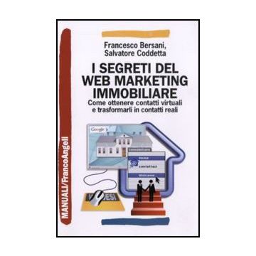 I segreti del web marketing immobiliare. Come ottenere contatti virtuali e trasformarli in contatti reali - Bersani Francesco; Coddetta Salvatore - Franco Angeli - 9788856837827 - Guide A Internet E Servizi Online, Vendite E Marketing, Proprieta 