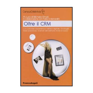 Oltre il CRM. La customer experience nell'era digitale. Strategie, best practices, scenari del settore moda e lusso