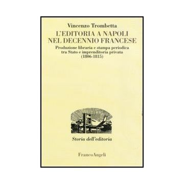 L'editoria a Napoli nel Decennio francese. Produzione libraria e stampa periodica tra Stato e imprenditoria privata (1806-1815)