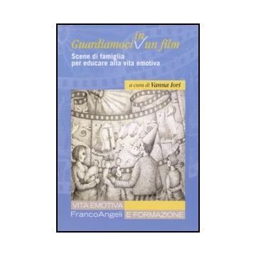 Guardiamoci In Un Film. Scene Di Famiglia Per Educare Alla Vita Emotiva - Iori V.  - Franco Angeli - 9788856838633 - Cinema, Film, Finalita Morali E Sociali Dell'educazione
