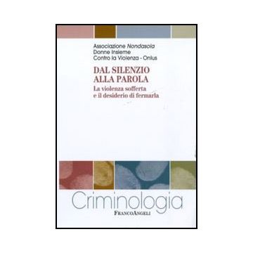 Dal Silenzio Alla Parola. La Violenza Sofferta E Il Desiderio Di Fermarla - Associazione Nondasola  - Franco Angeli - 9788856838916