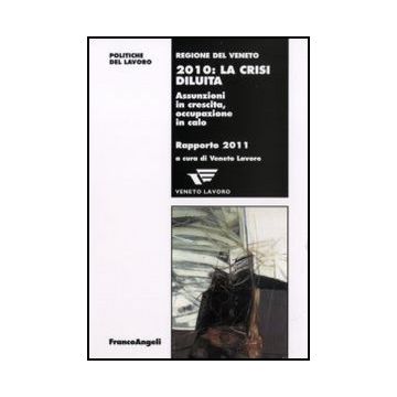 Duemiladieci: la crisi diluita. Assunzioni in crescita, occupazione in calo. Rapporto 2011