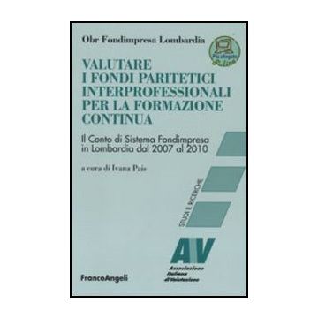 Valutare I Fondi Paritetici Interprofessionali Per La Formazione Continua. Il Conto Di Sistema Fondimpresa In Lombardia Dal 2007 Al 2010