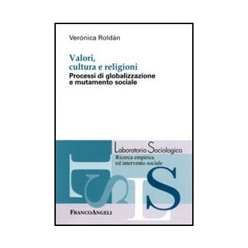 Valori, Cultura E Religioni. Processi Di Globalizzazione E Mutamento Sociale - Roldan Vero'nica - Franco Angeli - 9788856839357 - Etica E Filosofia Morale, Sociologia, Cultura E Societa