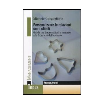 Personalizzare le relazioni con i clienti. Guida per imprenditori e manager alle frontiere del business