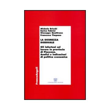 La sicurezza diseguale. Gli infortuni sul lavoro in provincia di Piacenza. Analisi e indicazioni di politica economica