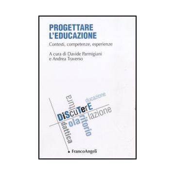 Progettare L'educazione. Contesti, Competenze, Esperienze - Parmigiani D. ; Traverso A.  - Franco Angeli - 9788856839760 - Finalita Morali E Sociali Dell'educazione