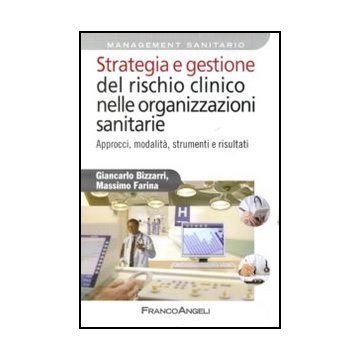 Strategia E Gestione Del Rischio Clinico Nelle Organizzazioni Sanitarie. Approcci, Modalita, Strumenti E Risultati - Bizzarri Giancarlo; Farina Massimo - Franco Angeli - 9788856839869