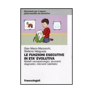 Le funzioni esecutive in età evolutiva. Modelli neuropsicologici, strumenti diagnostici, interventi riabilitativi