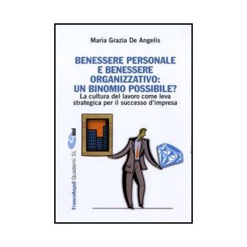 Benessere personale e benessere organizzativo: un binomio possibile? La cultura del lavoro come leva strategica per il successo d'impresa - De Angelis M. Grazia - Franco Angeli - 9788856840667