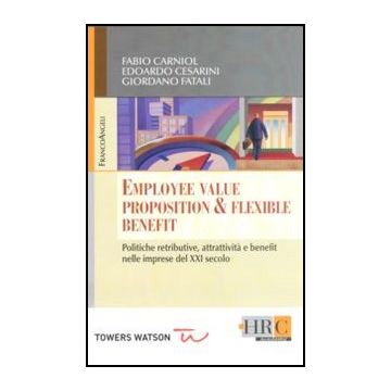 Employee Value Proposition & Flexible Benefit. Politiche Retributive, Attrattivi Attrattivita' E Benefit Nelle Imprese Del Xxi Secolo - Fatali Giordano; Cesarini Edoardo; Carniol Fabio - Franco Angeli - 9788856840803