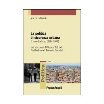Politica Di Sicurezza Urbana. Il Caso Italiano (1994-2009) (la) - Calaresu Marco - Franco Angeli - 9788856841428