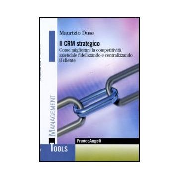 Il Crm Strategico. Come Migliorare La Competitivita' Aziendale Fidelizzando E Centralizzando Il Cliente  - Duse Maurizio - Franco Angeli - 9788856841718 - Servizi Per I Clienti