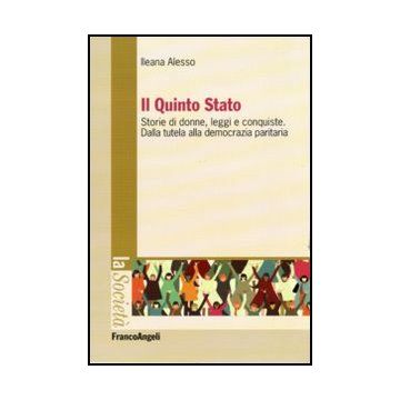 Il Quinto Stato. Storie di donne, leggi e conquiste. Dalla tutela alla democrazia paritaria  - Alesso Ileana - Franco Angeli - 9788856841800 - Studi Sui Generi: Donne, Diritto E Societa
