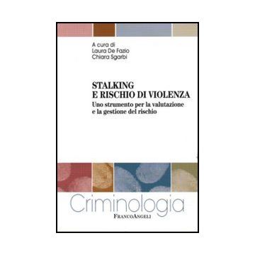 Stalking e rischio di violenza. Uno strumento per la valutazione e la gestione del rischio - De Fazio L. ; Sgarbi C.  - Franco Angeli - 9788856841992 - Violenza E Molestie Sessuali, Reati E Criminologia