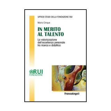 In Merito Al Talento. La Valorizzazione Dell'eccellenza Personale Tra Ricerca E  Didattica - Ufficio Studi Della Fondazione Rui  - Franco Angeli - 9788856844030