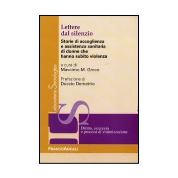 Lettere Dal Silenzio. Storie Di Accoglienza E Assistenza Sanitaria Di Donne Che  Hanno Subito Violenza - Greco M. M.  - Franco Angeli - 9788856845259