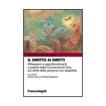 Il diritto ai diritti. Riflessioni e approfondimenti a partire dalla Convenzione Onu sui diritti delle persone con disabilità  - Osio O. ; Braibanti P.  - Franco Angeli - 9788856845716