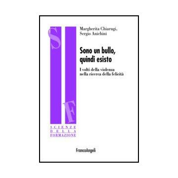 Sono Un Bullo, Quindi Esisto. I Volti Della Violenza Nella Ricerca Della Felicita' - Anichini Sergio; Chiarugi Margherita - Franco Angeli - 9788856845884 - Bullismo E Strategie Di Contrasto Al Bullismo